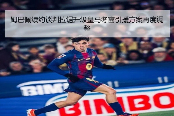 姆巴佩续约谈判拉锯升级皇马冬窗引援方案再度调整